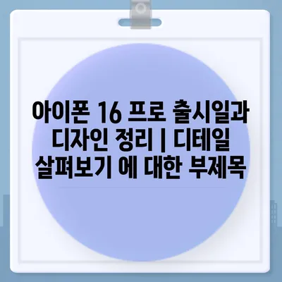 아이폰 16 프로 출시일과 디자인 정리 | 디테일 살펴보기