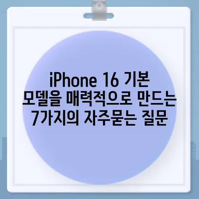 iPhone 16 기본 모델을 매력적으로 만드는 7가지