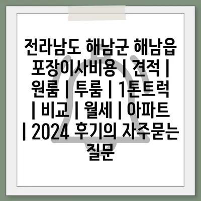 전라남도 해남군 해남읍 포장이사비용 | 견적 | 원룸 | 투룸 | 1톤트럭 | 비교 | 월세 | 아파트 | 2024 후기