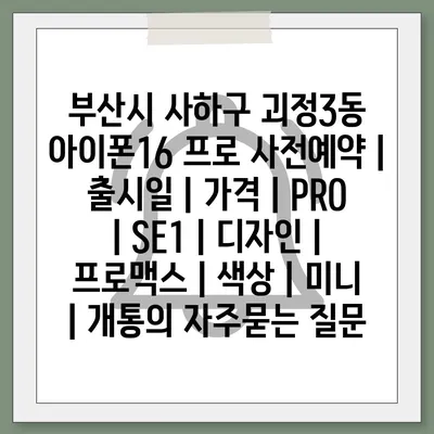 부산시 사하구 괴정3동 아이폰16 프로 사전예약 | 출시일 | 가격 | PRO | SE1 | 디자인 | 프로맥스 | 색상 | 미니 | 개통