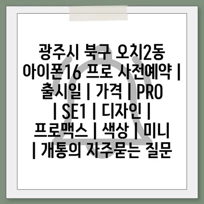 광주시 북구 오치2동 아이폰16 프로 사전예약 | 출시일 | 가격 | PRO | SE1 | 디자인 | 프로맥스 | 색상 | 미니 | 개통