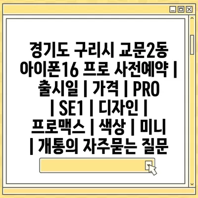 경기도 구리시 교문2동 아이폰16 프로 사전예약 | 출시일 | 가격 | PRO | SE1 | 디자인 | 프로맥스 | 색상 | 미니 | 개통