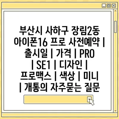 부산시 사하구 장림2동 아이폰16 프로 사전예약 | 출시일 | 가격 | PRO | SE1 | 디자인 | 프로맥스 | 색상 | 미니 | 개통