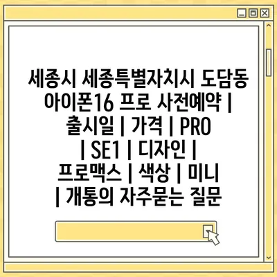 세종시 세종특별자치시 도담동 아이폰16 프로 사전예약 | 출시일 | 가격 | PRO | SE1 | 디자인 | 프로맥스 | 색상 | 미니 | 개통