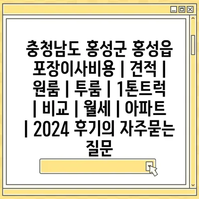 충청남도 홍성군 홍성읍 포장이사비용 | 견적 | 원룸 | 투룸 | 1톤트럭 | 비교 | 월세 | 아파트 | 2024 후기