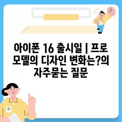 아이폰 16 출시일 | 프로 모델의 디자인 변화는?