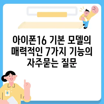 아이폰16 기본 모델의 매력적인 7가지 기능