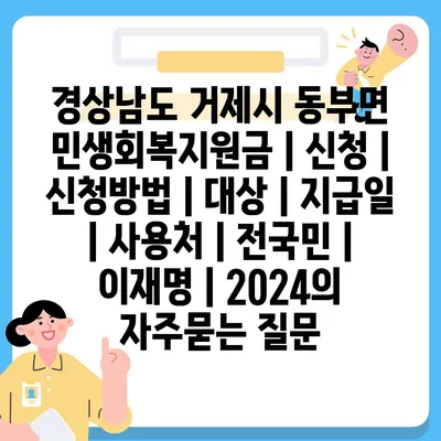 경상남도 거제시 동부면 민생회복지원금 | 신청 | 신청방법 | 대상 | 지급일 | 사용처 | 전국민 | 이재명 | 2024