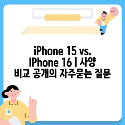 iPhone 15 vs. iPhone 16 | 사양 비교 공개