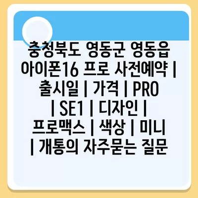 충청북도 영동군 영동읍 아이폰16 프로 사전예약 | 출시일 | 가격 | PRO | SE1 | 디자인 | 프로맥스 | 색상 | 미니 | 개통