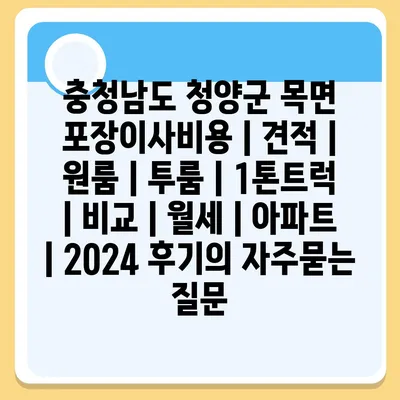 충청남도 청양군 목면 포장이사비용 | 견적 | 원룸 | 투룸 | 1톤트럭 | 비교 | 월세 | 아파트 | 2024 후기