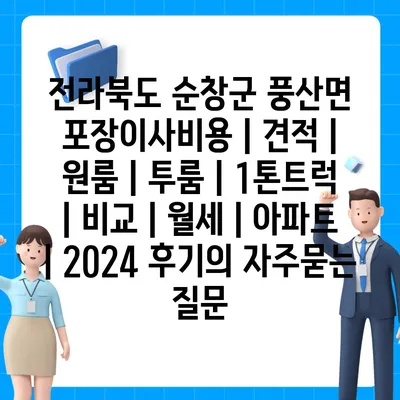 전라북도 순창군 풍산면 포장이사비용 | 견적 | 원룸 | 투룸 | 1톤트럭 | 비교 | 월세 | 아파트 | 2024 후기