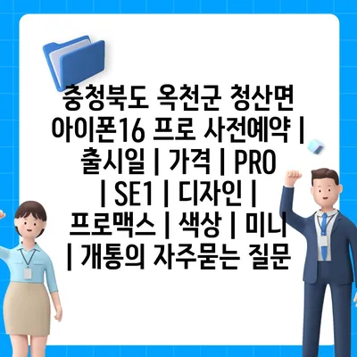 충청북도 옥천군 청산면 아이폰16 프로 사전예약 | 출시일 | 가격 | PRO | SE1 | 디자인 | 프로맥스 | 색상 | 미니 | 개통