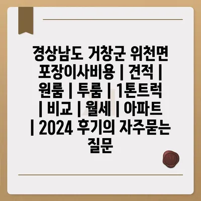 경상남도 거창군 위천면 포장이사비용 | 견적 | 원룸 | 투룸 | 1톤트럭 | 비교 | 월세 | 아파트 | 2024 후기