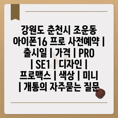 강원도 춘천시 조운동 아이폰16 프로 사전예약 | 출시일 | 가격 | PRO | SE1 | 디자인 | 프로맥스 | 색상 | 미니 | 개통