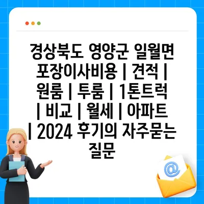 경상북도 영양군 일월면 포장이사비용 | 견적 | 원룸 | 투룸 | 1톤트럭 | 비교 | 월세 | 아파트 | 2024 후기