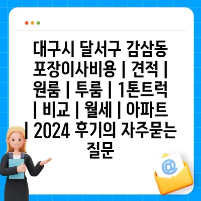 대구시 달서구 감삼동 포장이사비용 | 견적 | 원룸 | 투룸 | 1톤트럭 | 비교 | 월세 | 아파트 | 2024 후기