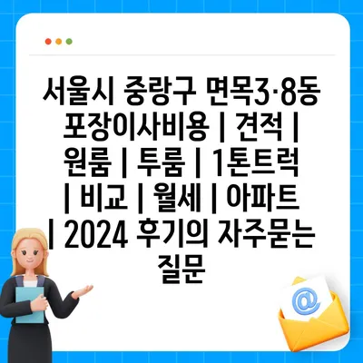 서울시 중랑구 면목3·8동 포장이사비용 | 견적 | 원룸 | 투룸 | 1톤트럭 | 비교 | 월세 | 아파트 | 2024 후기