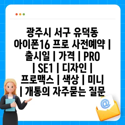 광주시 서구 유덕동 아이폰16 프로 사전예약 | 출시일 | 가격 | PRO | SE1 | 디자인 | 프로맥스 | 색상 | 미니 | 개통