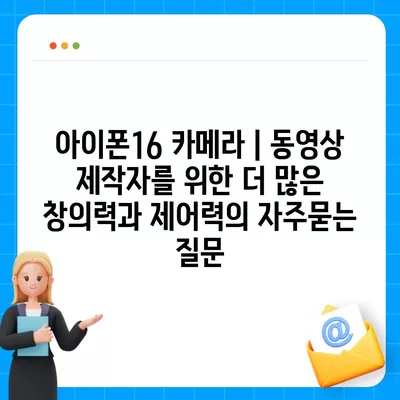 아이폰16 카메라 | 동영상 제작자를 위한 더 많은 창의력과 제어력