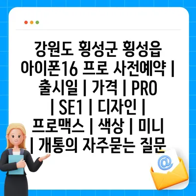 강원도 횡성군 횡성읍 아이폰16 프로 사전예약 | 출시일 | 가격 | PRO | SE1 | 디자인 | 프로맥스 | 색상 | 미니 | 개통