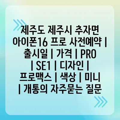 제주도 제주시 추자면 아이폰16 프로 사전예약 | 출시일 | 가격 | PRO | SE1 | 디자인 | 프로맥스 | 색상 | 미니 | 개통