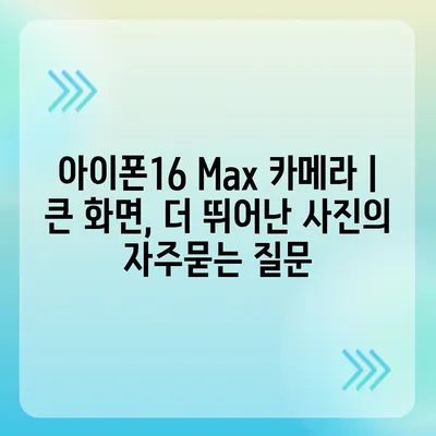 아이폰16 Max 카메라 | 큰 화면, 더 뛰어난 사진