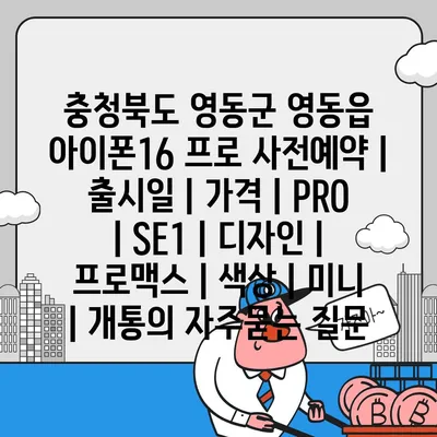 충청북도 영동군 영동읍 아이폰16 프로 사전예약 | 출시일 | 가격 | PRO | SE1 | 디자인 | 프로맥스 | 색상 | 미니 | 개통