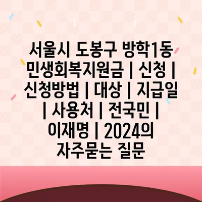 서울시 도봉구 방학1동 민생회복지원금 | 신청 | 신청방법 | 대상 | 지급일 | 사용처 | 전국민 | 이재명 | 2024