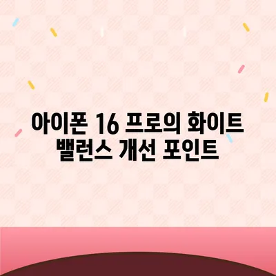 아이폰 16 프로 카메라 화이트 밸런스 | 향상된 정확성과 자연스러운 렌더링