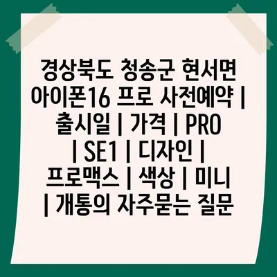 경상북도 청송군 현서면 아이폰16 프로 사전예약 | 출시일 | 가격 | PRO | SE1 | 디자인 | 프로맥스 | 색상 | 미니 | 개통