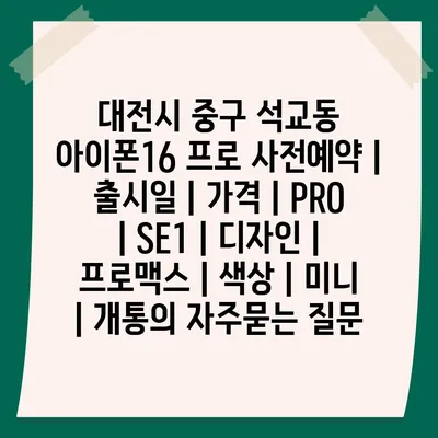 대전시 중구 석교동 아이폰16 프로 사전예약 | 출시일 | 가격 | PRO | SE1 | 디자인 | 프로맥스 | 색상 | 미니 | 개통