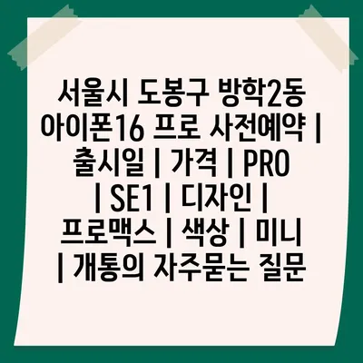 서울시 도봉구 방학2동 아이폰16 프로 사전예약 | 출시일 | 가격 | PRO | SE1 | 디자인 | 프로맥스 | 색상 | 미니 | 개통