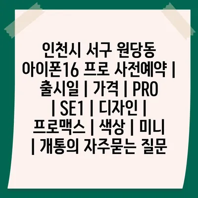 인천시 서구 원당동 아이폰16 프로 사전예약 | 출시일 | 가격 | PRO | SE1 | 디자인 | 프로맥스 | 색상 | 미니 | 개통