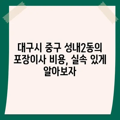 대구시 중구 성내2동 포장이사비용 | 견적 | 원룸 | 투룸 | 1톤트럭 | 비교 | 월세 | 아파트 | 2024 후기