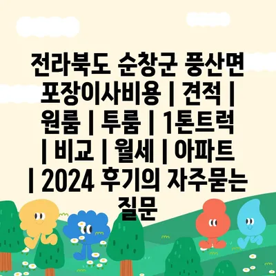 전라북도 순창군 풍산면 포장이사비용 | 견적 | 원룸 | 투룸 | 1톤트럭 | 비교 | 월세 | 아파트 | 2024 후기