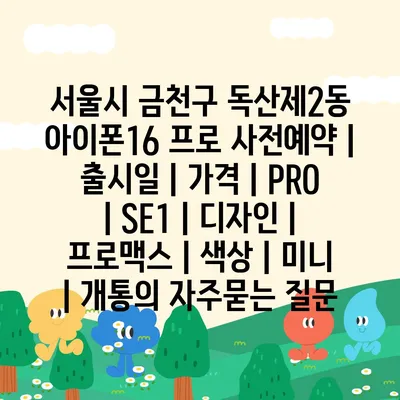 서울시 금천구 독산제2동 아이폰16 프로 사전예약 | 출시일 | 가격 | PRO | SE1 | 디자인 | 프로맥스 | 색상 | 미니 | 개통