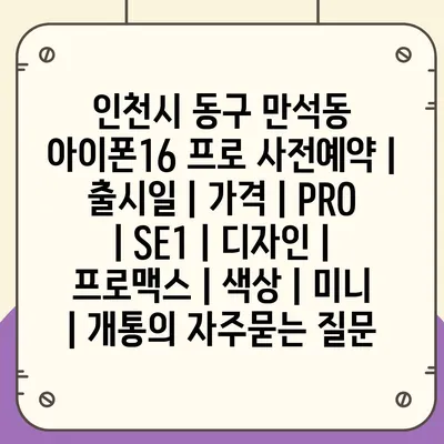 인천시 동구 만석동 아이폰16 프로 사전예약 | 출시일 | 가격 | PRO | SE1 | 디자인 | 프로맥스 | 색상 | 미니 | 개통