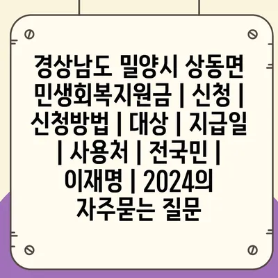 경상남도 밀양시 상동면 민생회복지원금 | 신청 | 신청방법 | 대상 | 지급일 | 사용처 | 전국민 | 이재명 | 2024