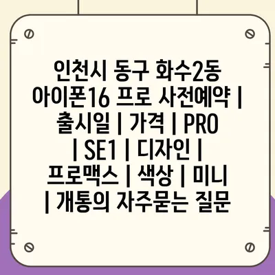 인천시 동구 화수2동 아이폰16 프로 사전예약 | 출시일 | 가격 | PRO | SE1 | 디자인 | 프로맥스 | 색상 | 미니 | 개통