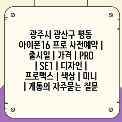 광주시 광산구 평동 아이폰16 프로 사전예약 | 출시일 | 가격 | PRO | SE1 | 디자인 | 프로맥스 | 색상 | 미니 | 개통