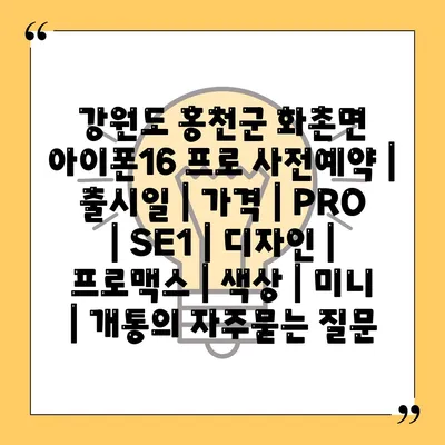 강원도 홍천군 화촌면 아이폰16 프로 사전예약 | 출시일 | 가격 | PRO | SE1 | 디자인 | 프로맥스 | 색상 | 미니 | 개통