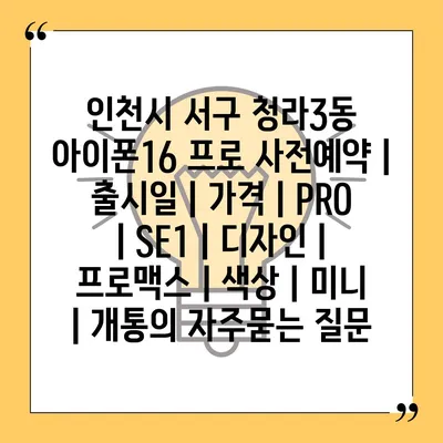 인천시 서구 청라3동 아이폰16 프로 사전예약 | 출시일 | 가격 | PRO | SE1 | 디자인 | 프로맥스 | 색상 | 미니 | 개통