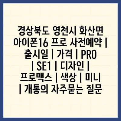 경상북도 영천시 화산면 아이폰16 프로 사전예약 | 출시일 | 가격 | PRO | SE1 | 디자인 | 프로맥스 | 색상 | 미니 | 개통