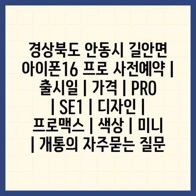 경상북도 안동시 길안면 아이폰16 프로 사전예약 | 출시일 | 가격 | PRO | SE1 | 디자인 | 프로맥스 | 색상 | 미니 | 개통