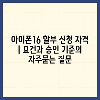 아이폰16 할부 신청 자격 | 요건과 승인 기준