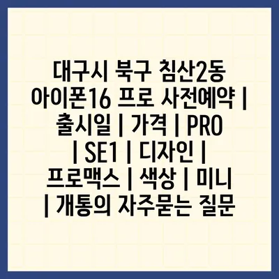 대구시 북구 침산2동 아이폰16 프로 사전예약 | 출시일 | 가격 | PRO | SE1 | 디자인 | 프로맥스 | 색상 | 미니 | 개통