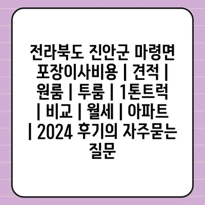 전라북도 진안군 마령면 포장이사비용 | 견적 | 원룸 | 투룸 | 1톤트럭 | 비교 | 월세 | 아파트 | 2024 후기