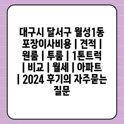 대구시 달서구 월성1동 포장이사비용 | 견적 | 원룸 | 투룸 | 1톤트럭 | 비교 | 월세 | 아파트 | 2024 후기