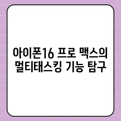 아이폰16 프로 맥스의 뛰어난 성능을 활용한 다중 태스킹의 달인이 되다